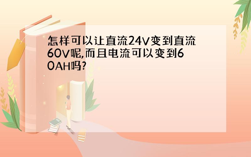 怎样可以让直流24V变到直流60V呢,而且电流可以变到60AH吗?