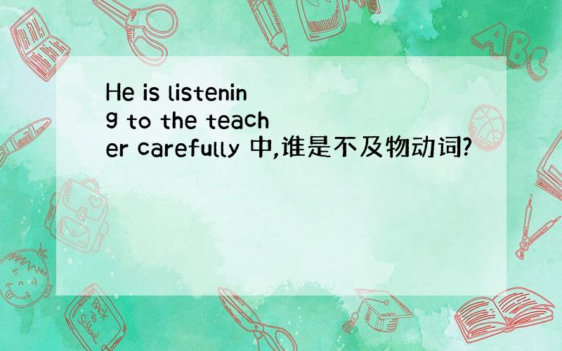 He is listening to the teacher carefully 中,谁是不及物动词?