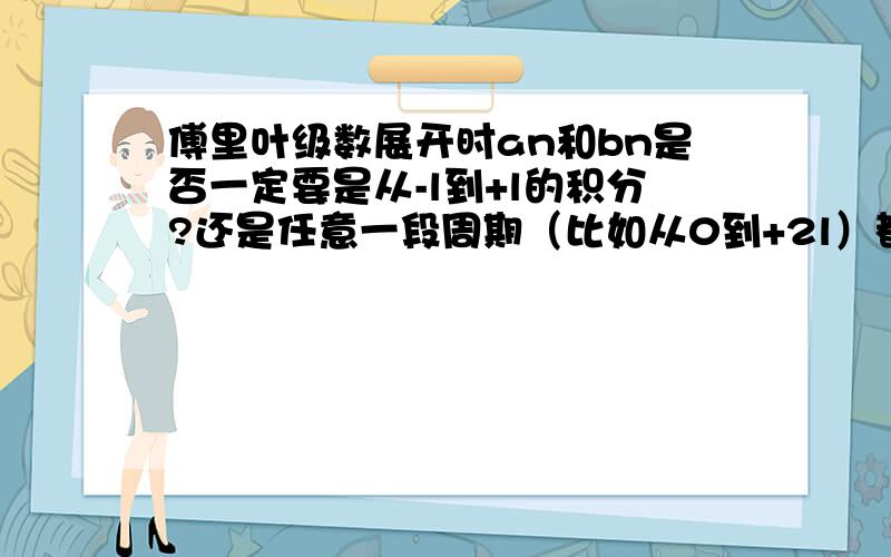 傅里叶级数展开时an和bn是否一定要是从-l到+l的积分?还是任意一段周期（比如从0到+2l）都可以?