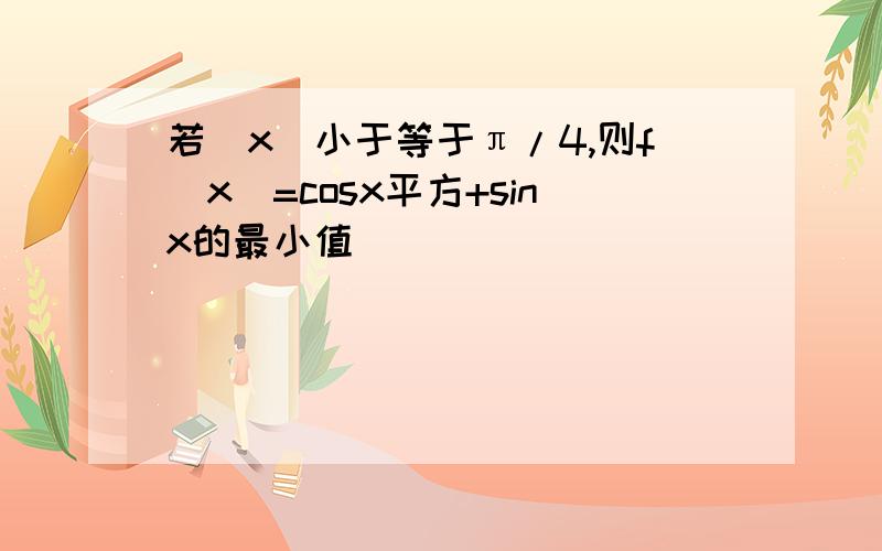 若|x|小于等于π/4,则f(x)=cosx平方+sinx的最小值