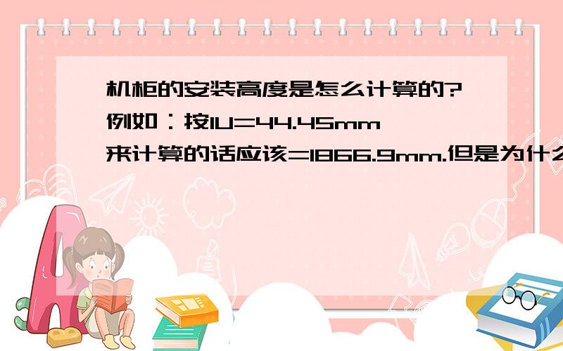 机柜的安装高度是怎么计算的?例如：按1U=44.45mm来计算的话应该=1866.9mm.但是为什么42U的标准机柜=2