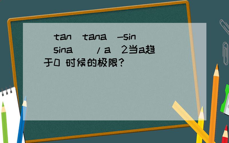 （tan(tana)-sin(sina)）/a^2当a趋于0 时候的极限?