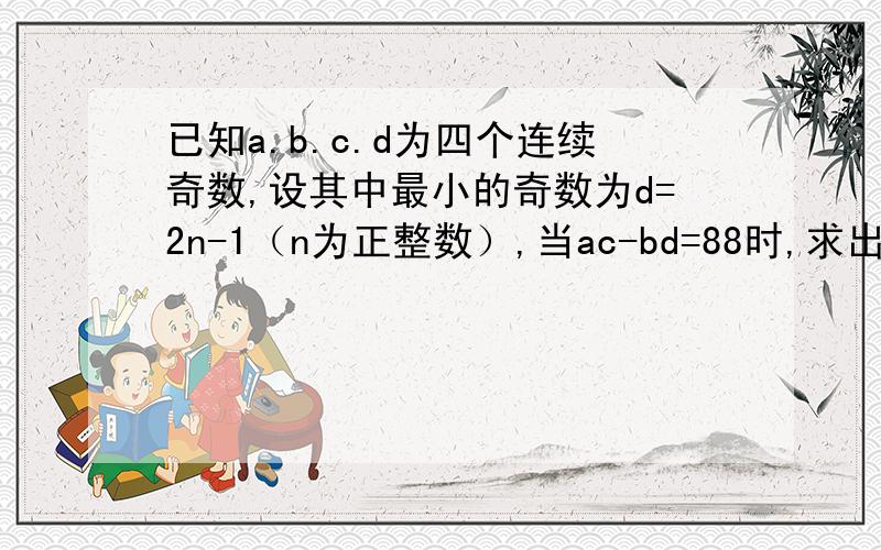 已知a.b.c.d为四个连续奇数,设其中最小的奇数为d=2n-1（n为正整数）,当ac-bd=88时,求出这4个奇数.