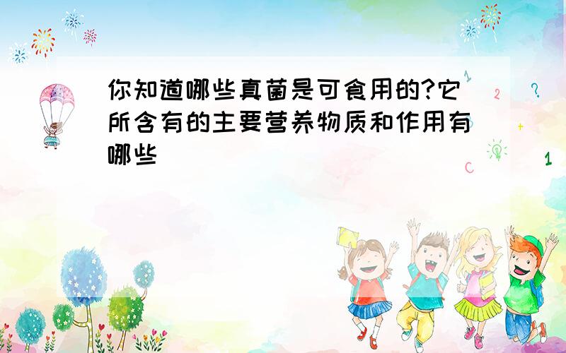 你知道哪些真菌是可食用的?它所含有的主要营养物质和作用有哪些