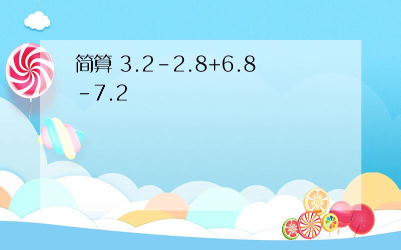 简算 3.2-2.8+6.8-7.2