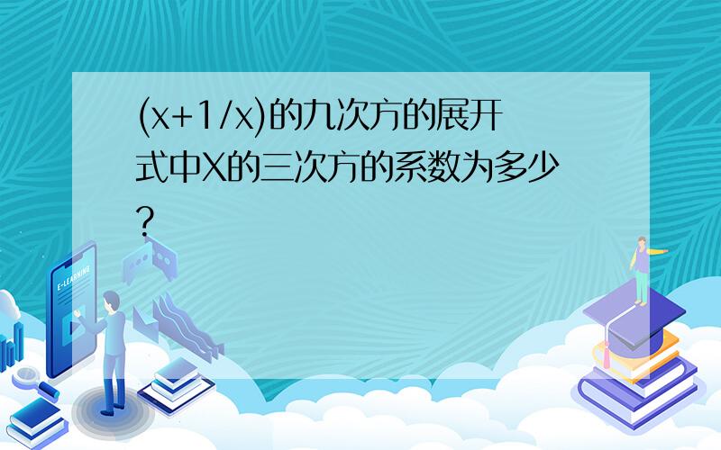 (x+1/x)的九次方的展开式中X的三次方的系数为多少 ?