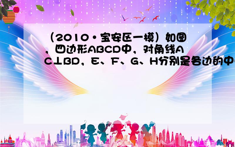 （2010•宝安区一模）如图，四边形ABCD中，对角线AC⊥BD，E、F、G、H分别是各边的中点，若AC=8，BD=6，