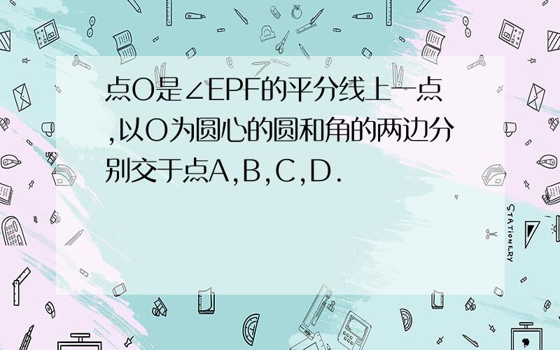 点O是∠EPF的平分线上一点,以O为圆心的圆和角的两边分别交于点A,B,C,D.