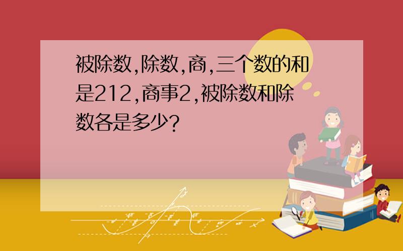 被除数,除数,商,三个数的和是212,商事2,被除数和除数各是多少?