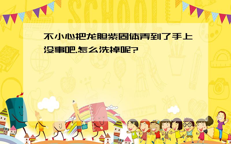 不小心把龙胆紫固体弄到了手上没事吧.怎么洗掉呢?