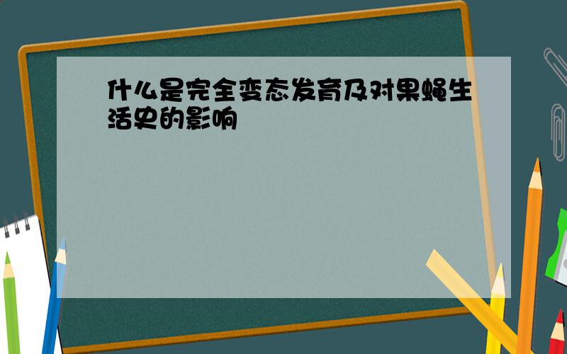 什么是完全变态发育及对果蝇生活史的影响