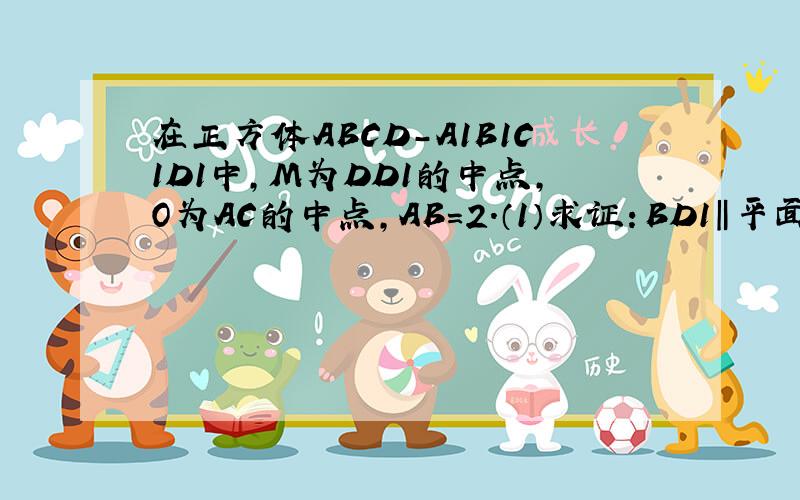 在正方体ABCD-A1B1C1D1中,M为DD1的中点,O为AC的中点,AB=2.（1）求证：BD1‖平面ACM；?（2