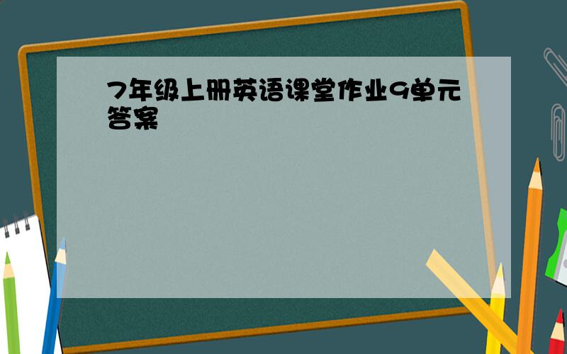 7年级上册英语课堂作业9单元答案