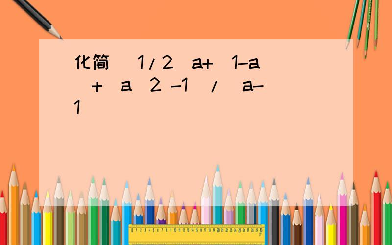 化简 (1/2)a+(1-a)+(a^2 -1)/(a-1)