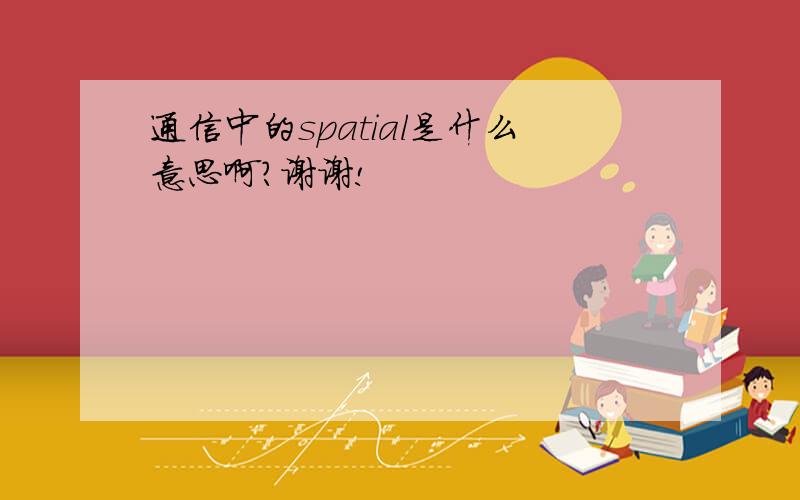 通信中的spatial是什么意思啊?谢谢!