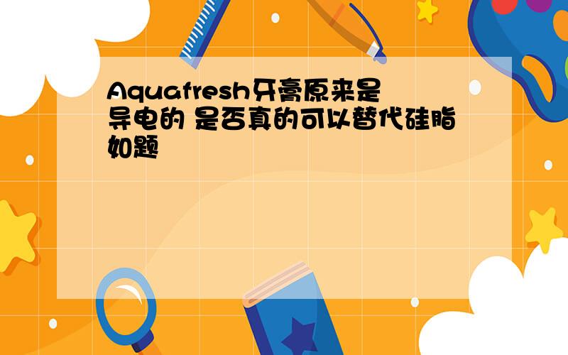 Aquafresh牙膏原来是导电的 是否真的可以替代硅脂如题