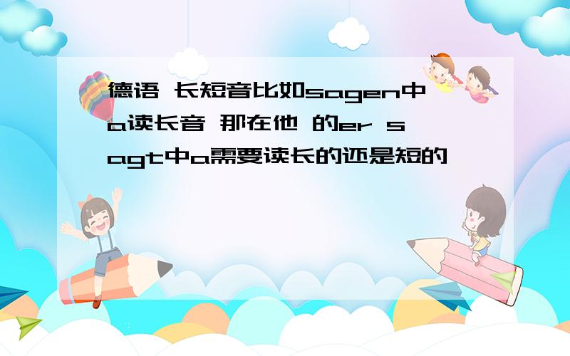 德语 长短音比如sagen中a读长音 那在他 的er sagt中a需要读长的还是短的