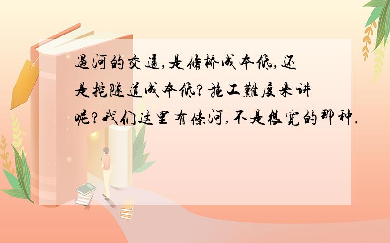 过河的交通,是修桥成本低,还是挖隧道成本低?施工难度来讲呢?我们这里有条河,不是很宽的那种.