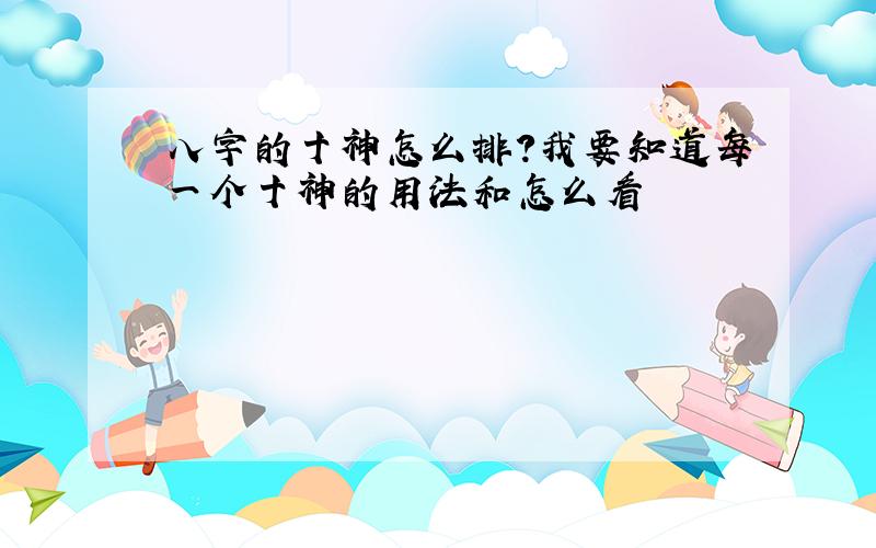 八字的十神怎么排?我要知道每一个十神的用法和怎么看