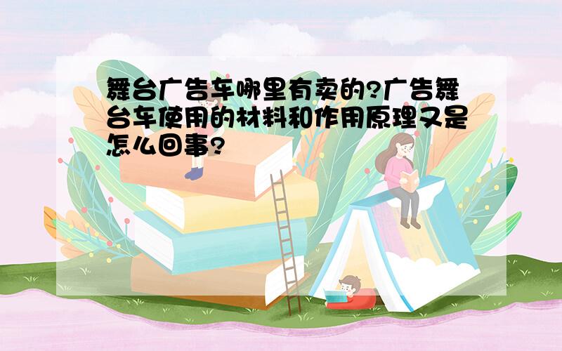 舞台广告车哪里有卖的?广告舞台车使用的材料和作用原理又是怎么回事?