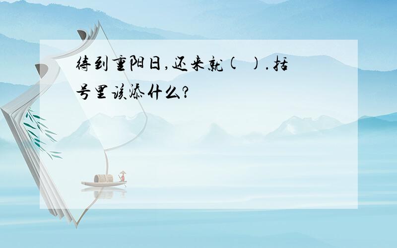 待到重阳日,还来就( ).括号里该添什么?