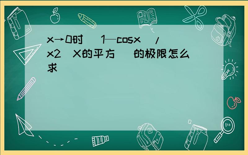 x→0时 （1—cosx）/x2(X的平方) 的极限怎么求