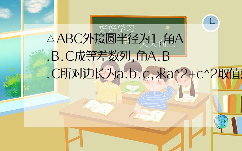 △ABC外接圆半径为1,角A.B.C成等差数列,角A.B.C所对边长为a.b.c,求a^2+c^2取值范围.