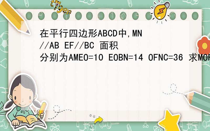 在平行四边形ABCD中,MN//AB EF//BC 面积分别为AMEO=10 EOBN=14 OFNC=36 求MOFD