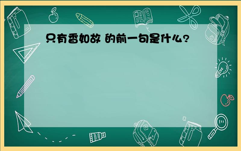 只有香如故 的前一句是什么?