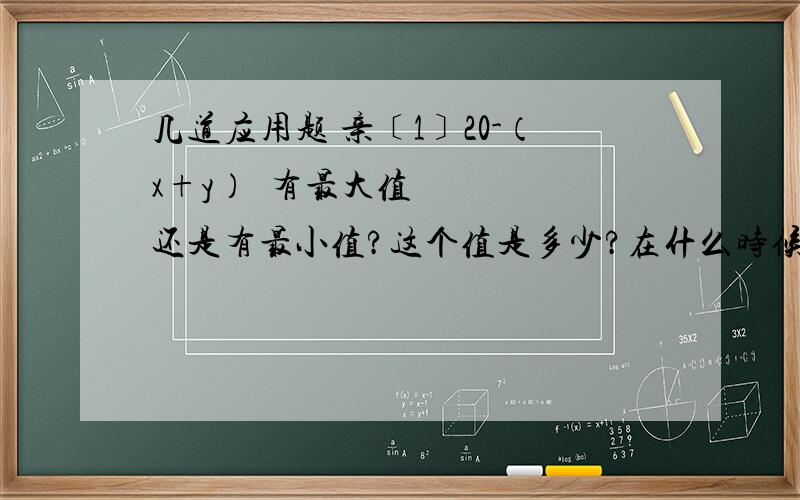 几道应用题 亲﹝1﹞20-（x+y）²有最大值还是有最小值?这个值是多少?在什么时候取得?﹝2﹞已知关于x的方