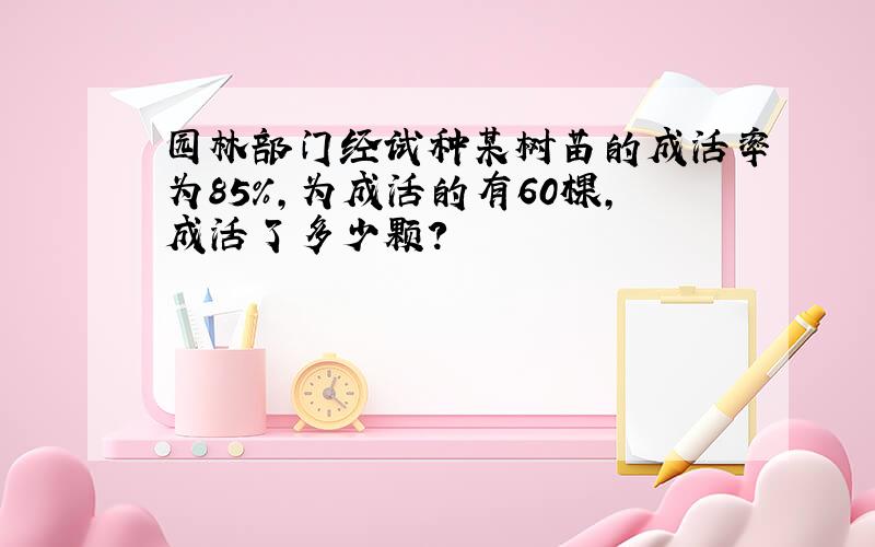 园林部门经试种某树苗的成活率为85％,为成活的有60棵,成活了多少颗?