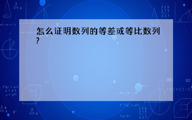 怎么证明数列的等差或等比数列?