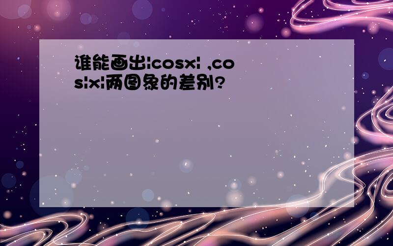 谁能画出|cosx| ,cos|x|两图象的差别?