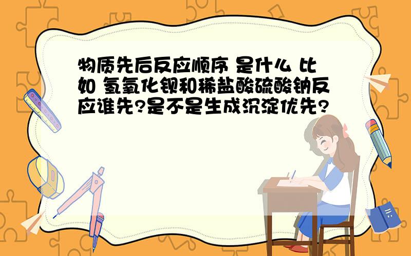 物质先后反应顺序 是什么 比如 氢氧化钡和稀盐酸硫酸钠反应谁先?是不是生成沉淀优先?