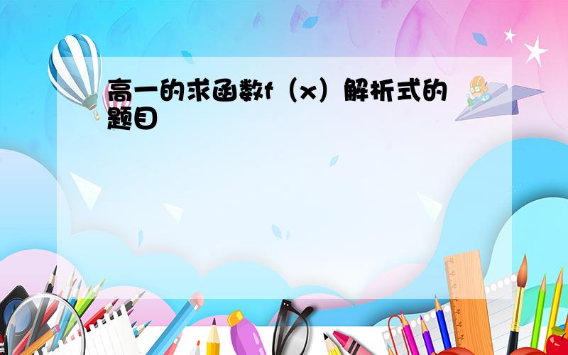 高一的求函数f（x）解析式的题目