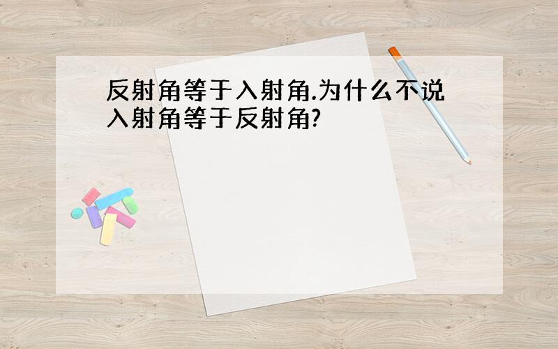 反射角等于入射角.为什么不说入射角等于反射角?