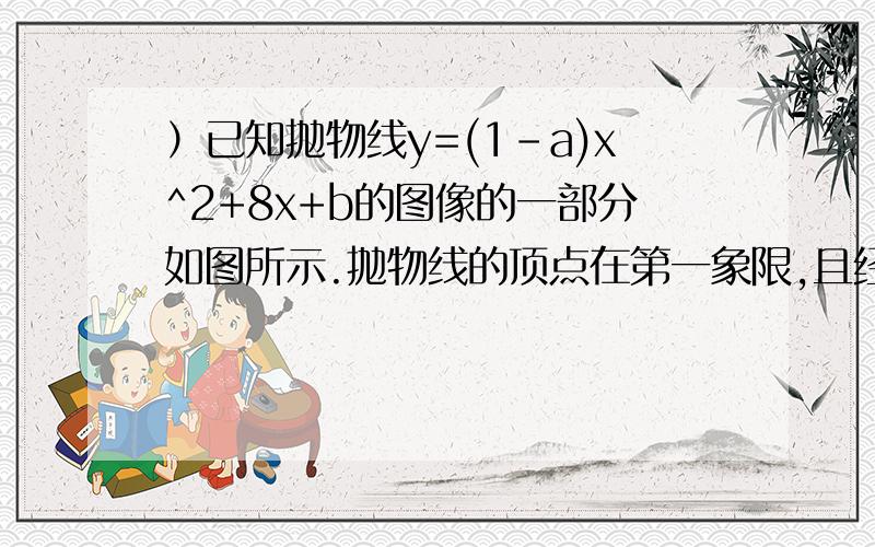 ）已知抛物线y=(1-a)x^2+8x+b的图像的一部分如图所示.抛物线的顶点在第一象限,且经过点A（0,-7）和点b.