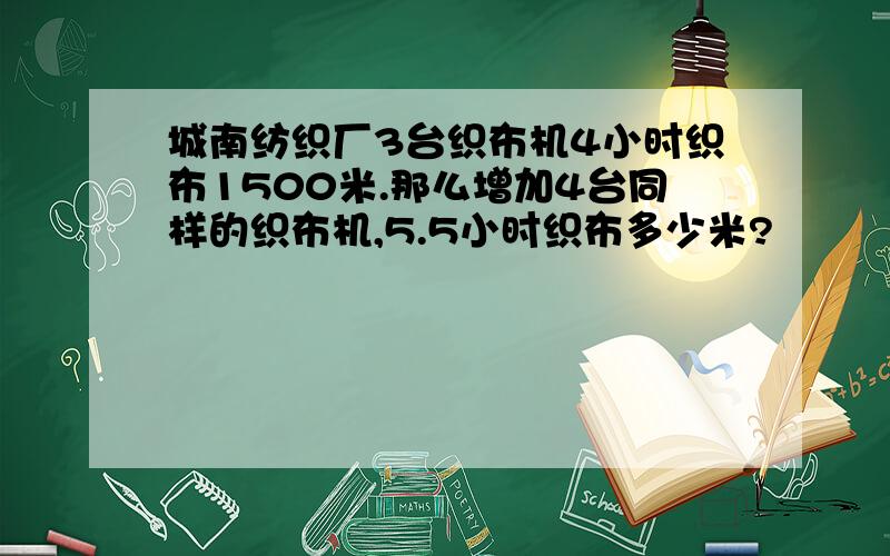 城南纺织厂3台织布机4小时织布1500米.那么增加4台同样的织布机,5.5小时织布多少米?