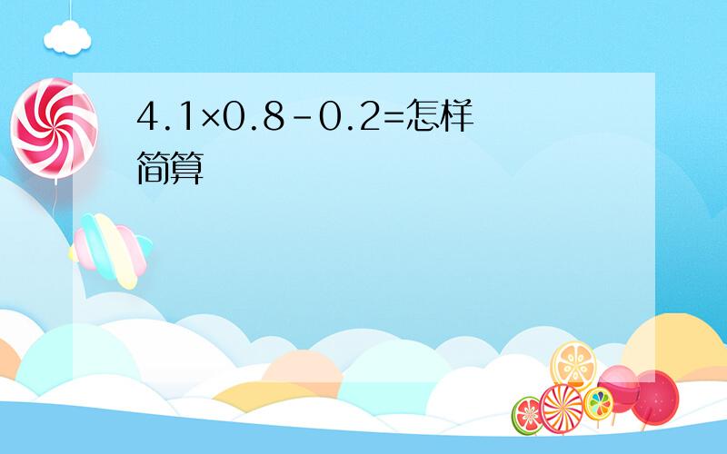 4.1×0.8-0.2=怎样简算