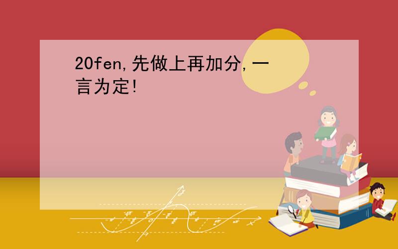 20fen,先做上再加分,一言为定!