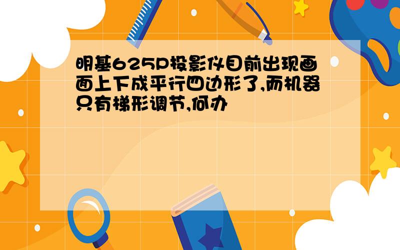 明基625P投影仪目前出现画面上下成平行四边形了,而机器只有梯形调节,何办