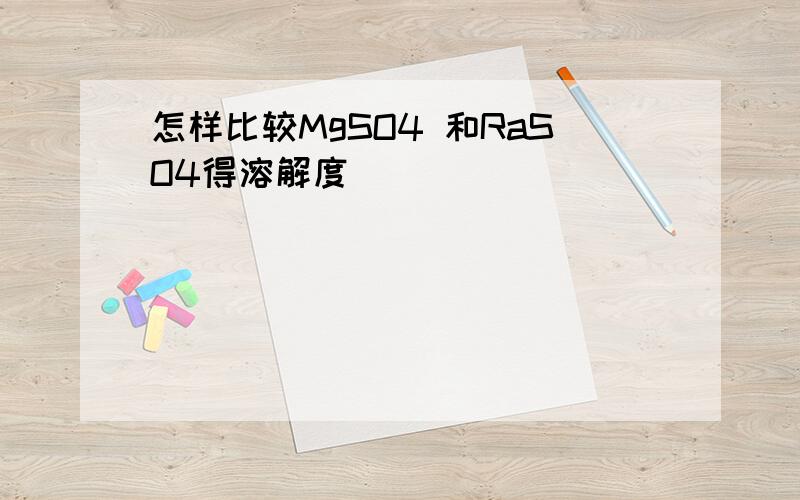 怎样比较MgSO4 和RaSO4得溶解度