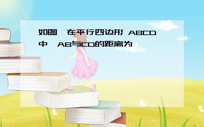 如图,在平行四边形 ABCD中,AB与CD的距离为