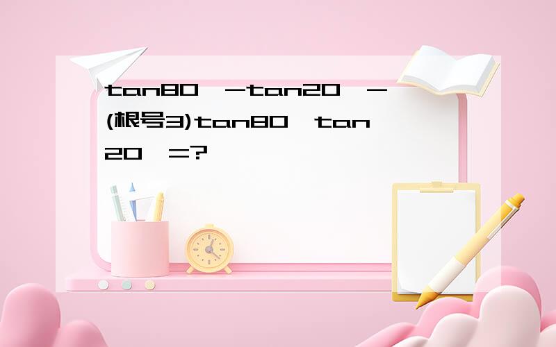 tan80°-tan20°-(根号3)tan80°tan20°=?