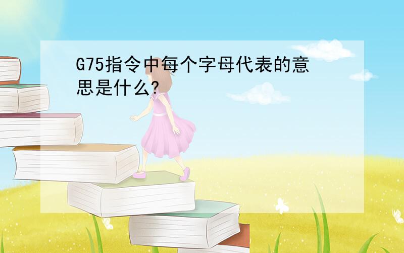 G75指令中每个字母代表的意思是什么?