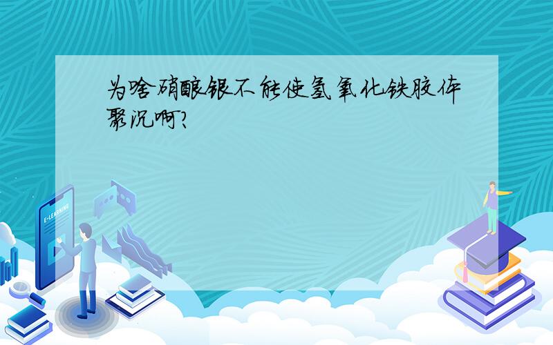 为啥硝酸银不能使氢氧化铁胶体聚沉啊?