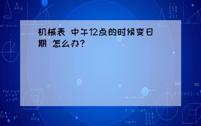 机械表 中午12点的时候变日期 怎么办?