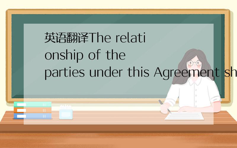 英语翻译The relationship of the parties under this Agreement sha