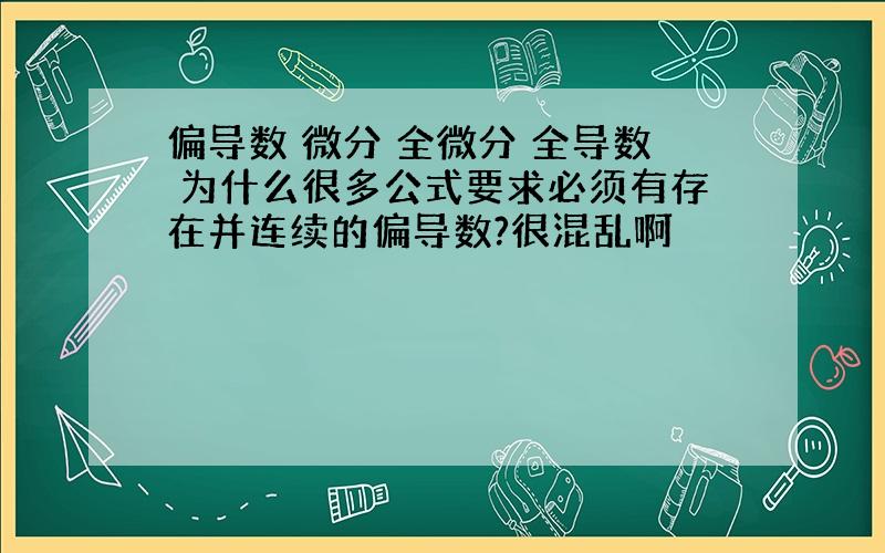 偏导数 微分 全微分 全导数 为什么很多公式要求必须有存在并连续的偏导数?很混乱啊