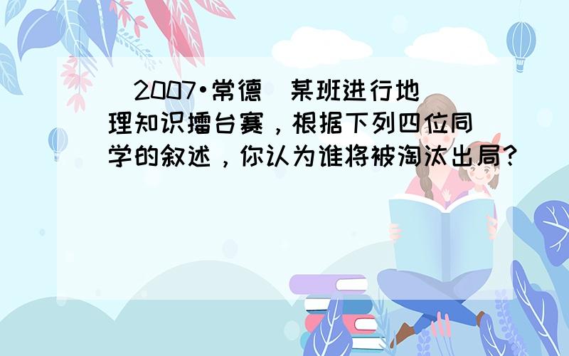 （2007•常德）某班进行地理知识擂台赛，根据下列四位同学的叙述，你认为谁将被淘汰出局？（　　）